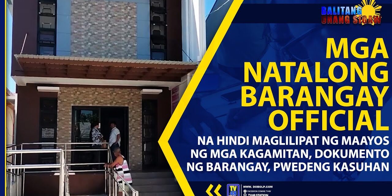 MGA NATALONG BARANGAY OFFICIAL NA HINDI MAGLILIPAT NG MAAYOS NG MGA KAGAMITAN, DOKUMENTO NG BARANGAY, PWEDENG KASUHAN