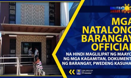 MGA NATALONG BARANGAY OFFICIAL NA HINDI MAGLILIPAT NG MAAYOS NG MGA KAGAMITAN, DOKUMENTO NG BARANGAY, PWEDENG KASUHAN