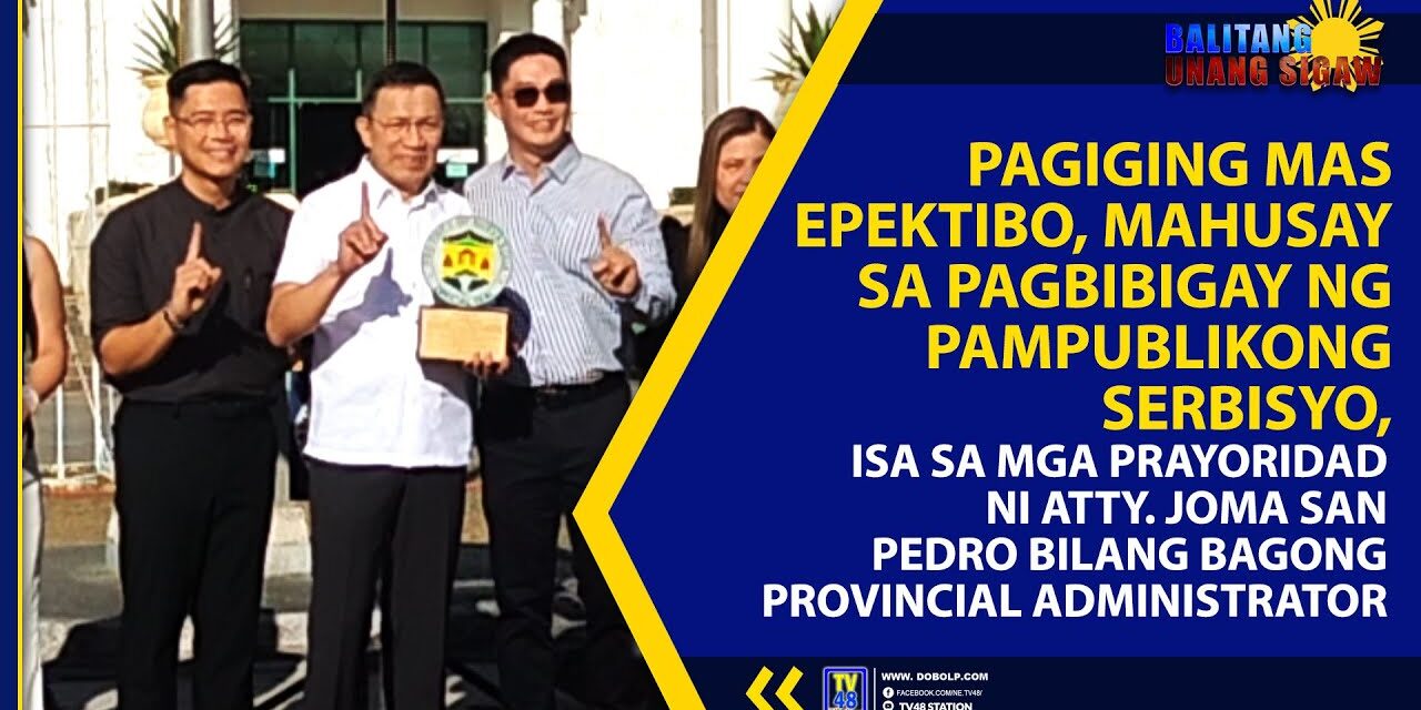 PAGIGING MAS EPEKTIBO, MAHUSAY SA PAGBIBIGAY NG PAMPUBLIKONG SERBISYO, ISA SA MGA PRAYORIDAD NI ATTY. JOMA SAN PEDRO BILANG BAGONG PROVINCIAL ADMINISTRATOR