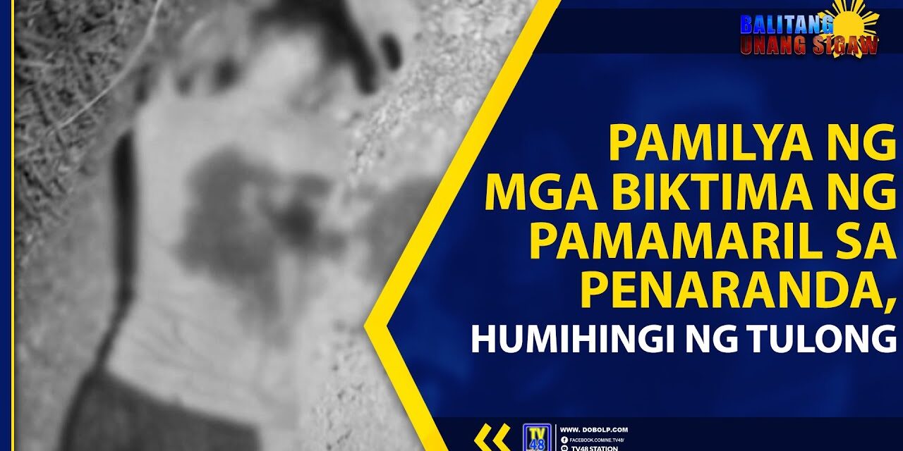 PAMILYA NG MGA BIKTIMA NG PAMAMARIL SA PENARANDA, HUMIHINGI NG TULONG