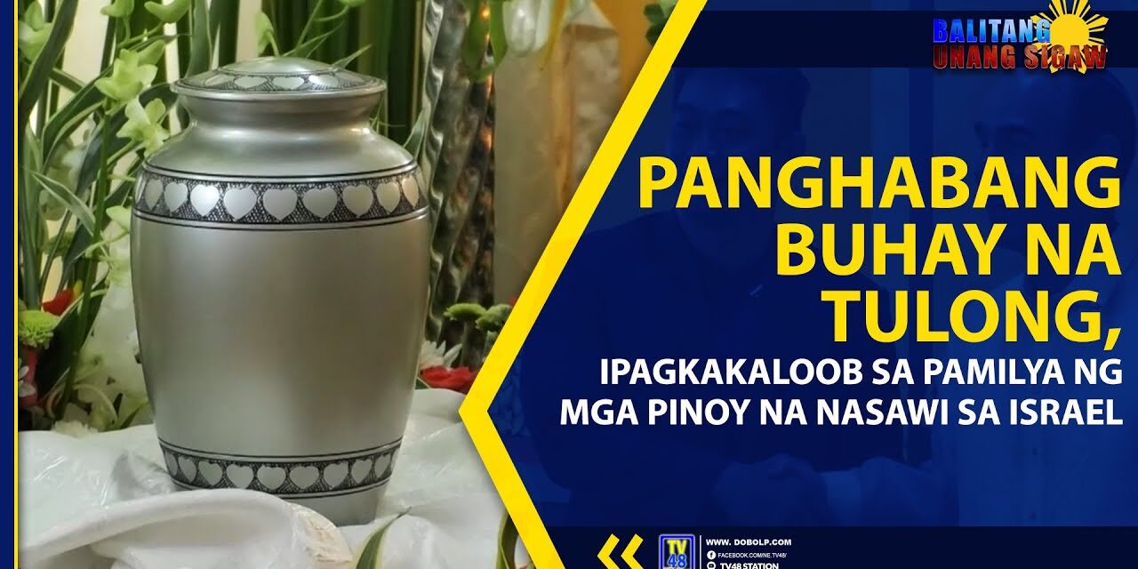 PANGHABANG BUHAY NA TULONG, IPAGKAKALOOB SA PAMILYA NG MGA PINOY NA NASAWI SA ISRAEL