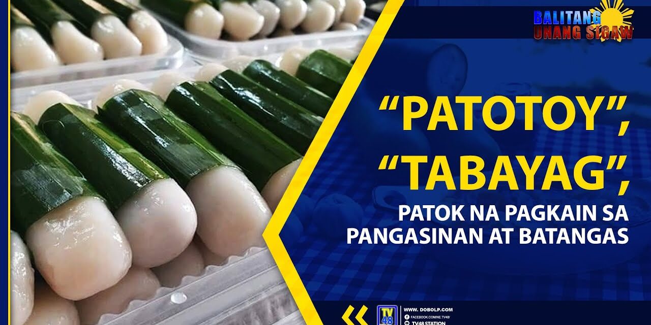 “PATOTOY”, “TABAYAG”, PATOK NA PAGKAIN SA PANGASINAN AT BATANGAS