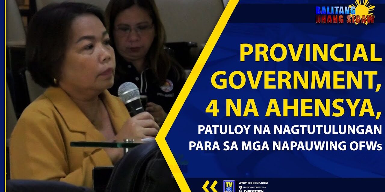 PROVINCIAL GOVERNMENT, 4 NA AHENSYA, PATULOY NA NAGTUTULUNGAN PARA SA MGA NAPAUWING OFWs