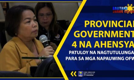 PROVINCIAL GOVERNMENT, 4 NA AHENSYA, PATULOY NA NAGTUTULUNGAN PARA SA MGA NAPAUWING OFWs
