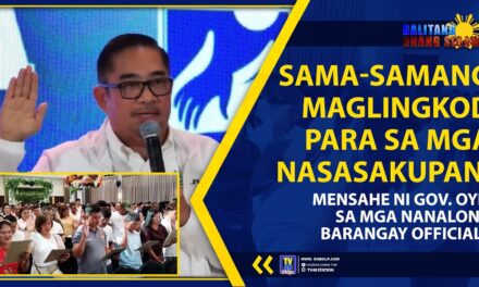 SAMA-SAMANG MAGLINGKOD PARA SA MGA NASASAKUPAN, MENSAHE NI GOV. OYIE SA MGA NANALONG BARANGAY OFFICIALS