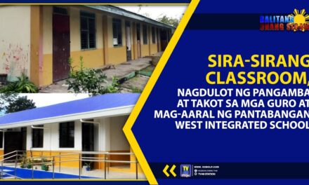 SIRA –SIRANG CLASSROOM, NAGDULOT NG PANGAMBA AT TAKOT SA MGA GURO AT MAG-AARAL NG PANTABANGAN WEST INTEDGRATED SCHOOL