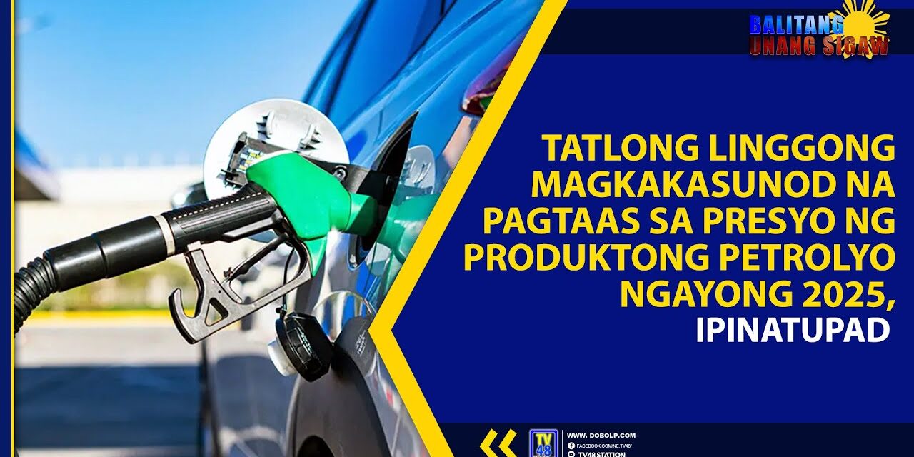 TATLONG LINGGONG MAGKAKASUNOD NA PAGTAAS SA PRESYO NG PRODUKTONG PETROLYO NGAYONG 2025, IPINATUPAD