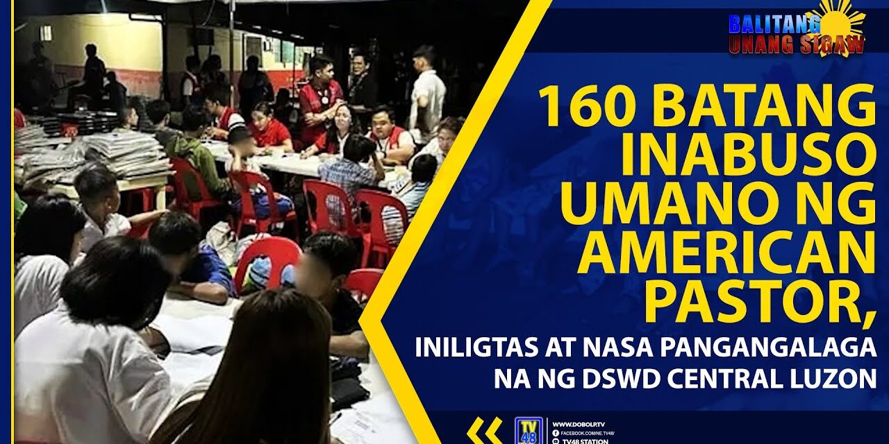 160 BATANG INABUSO UMANO NG AMERICAN PASTOR, INILIGTAS AT NASA PANGANGALAGA NA NG DSWD CENTRAL LUZON