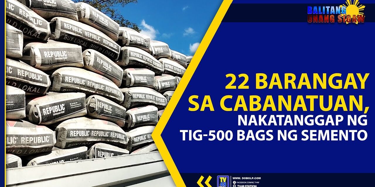 22 BARANGAY SA CABANATUAN, NAKATANGGAP NG TIG-500 BAGS NG SEMENTO