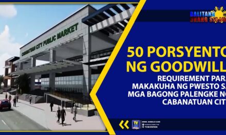 50 PORSYENTO NG GOODWILL, REQUIREMENT PARA MAKAKUHA NG PWESTO SA MGA BAGONG PALENGKE NG CABANATUAN CITY