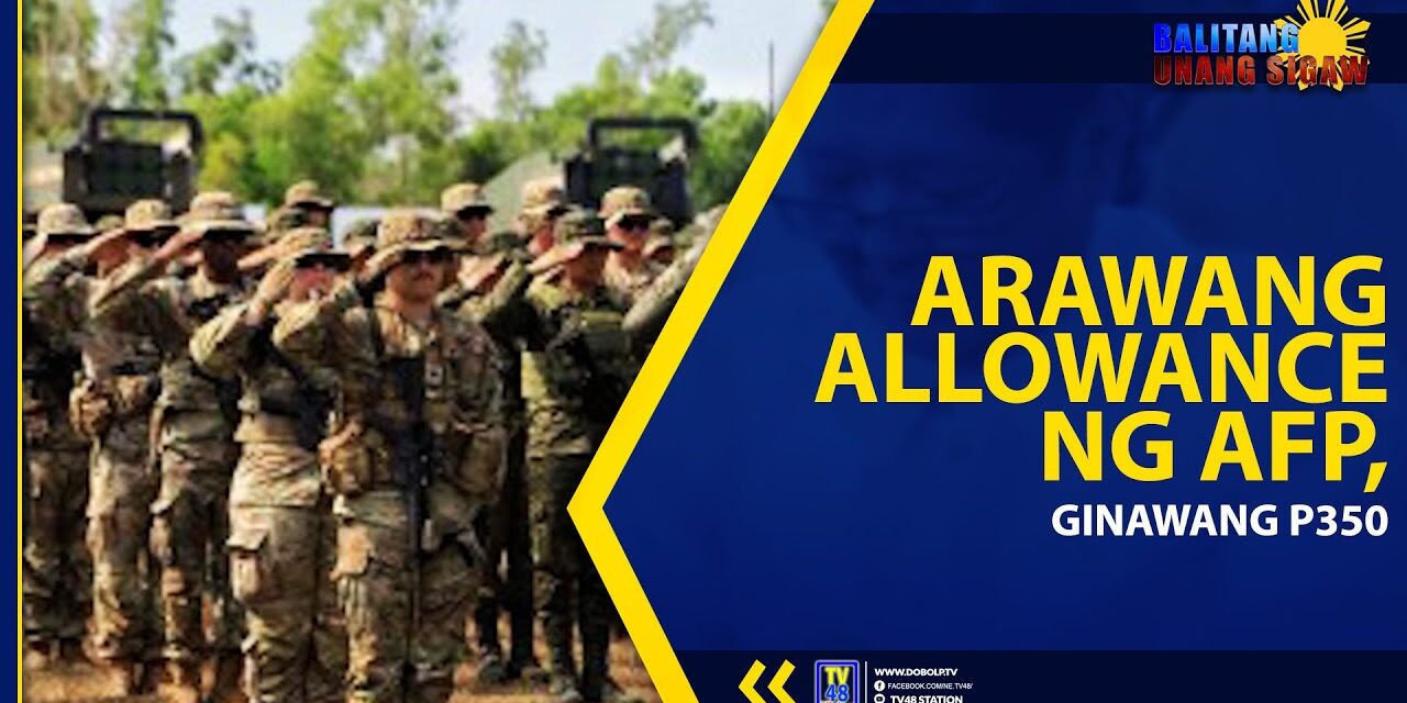 ARAWANG ALLOWANCE NG AFP, GINAWANG P350