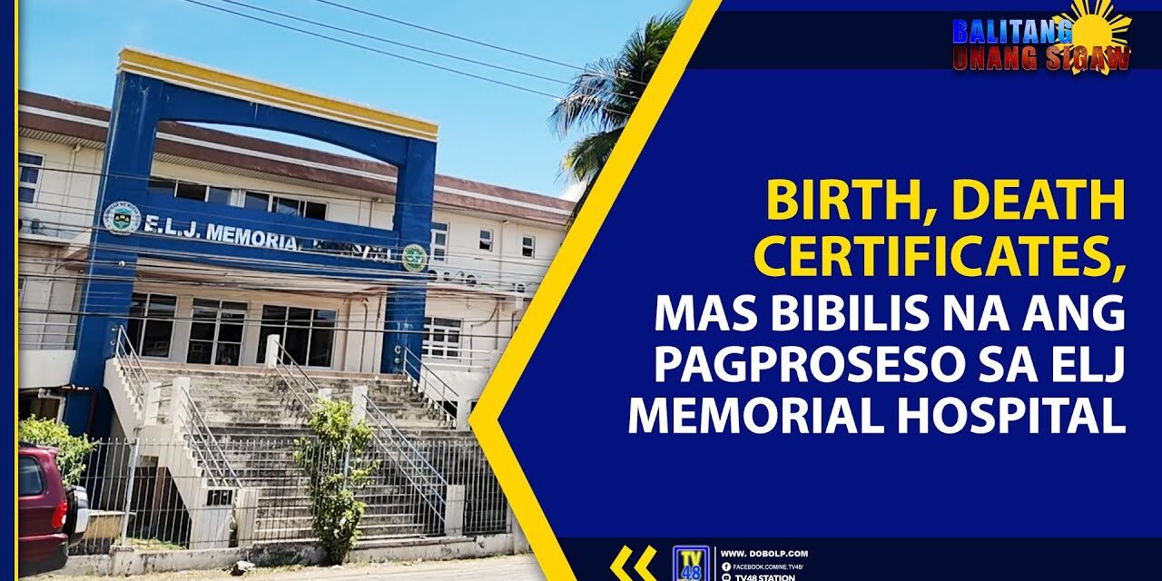 BIRTH, DEATH CERTIFICATES, MAS BIBILIS NA ANG PAGPROSESO SA ELJ MEMORIAL HOSPITAL