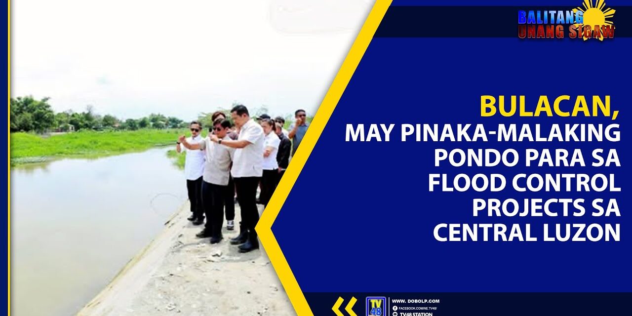 BULACAN, MAY PINAKA-MALAKING PONDO PARA SA FLOOD CONTROL PROJECTS SA CENTRAL LUZON