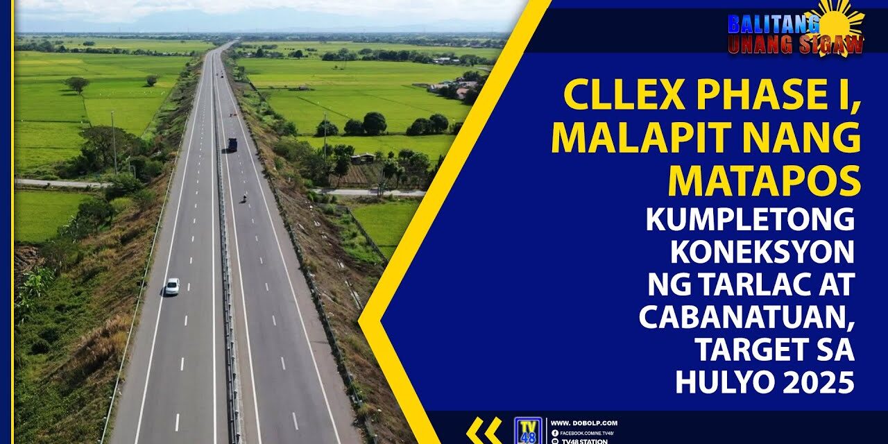 CLLEX PHASE I MALAPIT NANG MATAPOS; KUMPLETONG KONEKSYON NG TARLAC AT CABANATUAN TARGET SA HULYO 2025