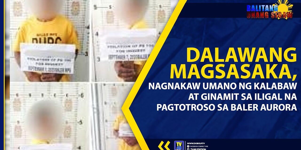 DALAWANG MAGSASAKA, NAGNAKAW UMANO NG KALABAW AT GINAMIT SA ILIGAL NA PAGTOTROSO SA BALER AURORA