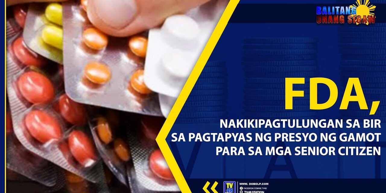 FDA, NAKIKIPAGTULUNGAN SA BIR SA PAGTAPYAS NG PRESYO NG GAMOT PARA SA MGA SENIOR CITIZEN