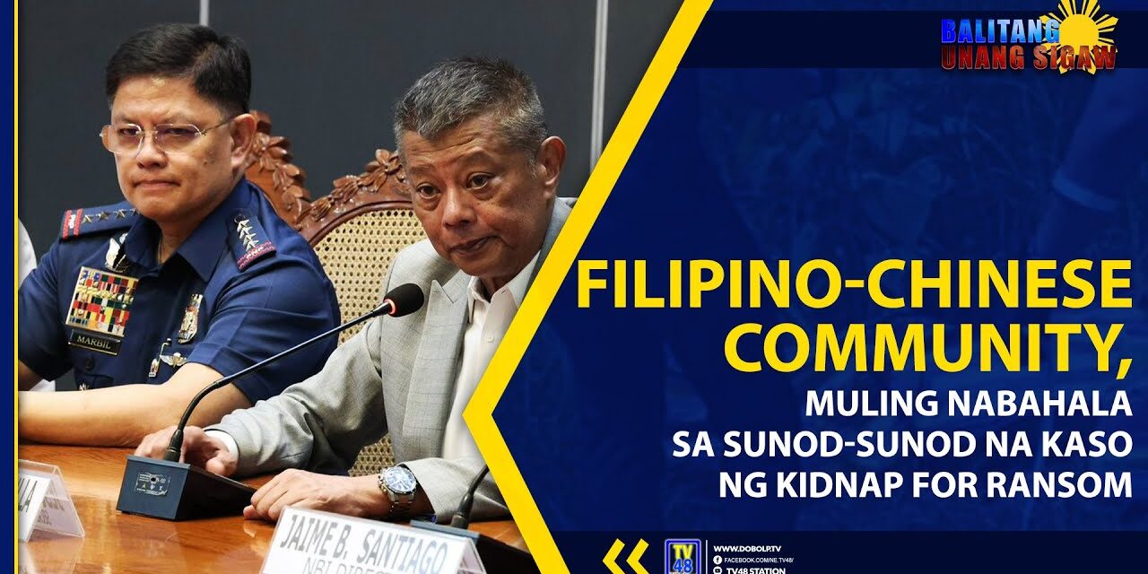 FILIPINO-CHINESE COMMUNITY MULING NABAHALA SA SUNOD SUNOD NA KASO NG KIDNAP FOR RANSOM