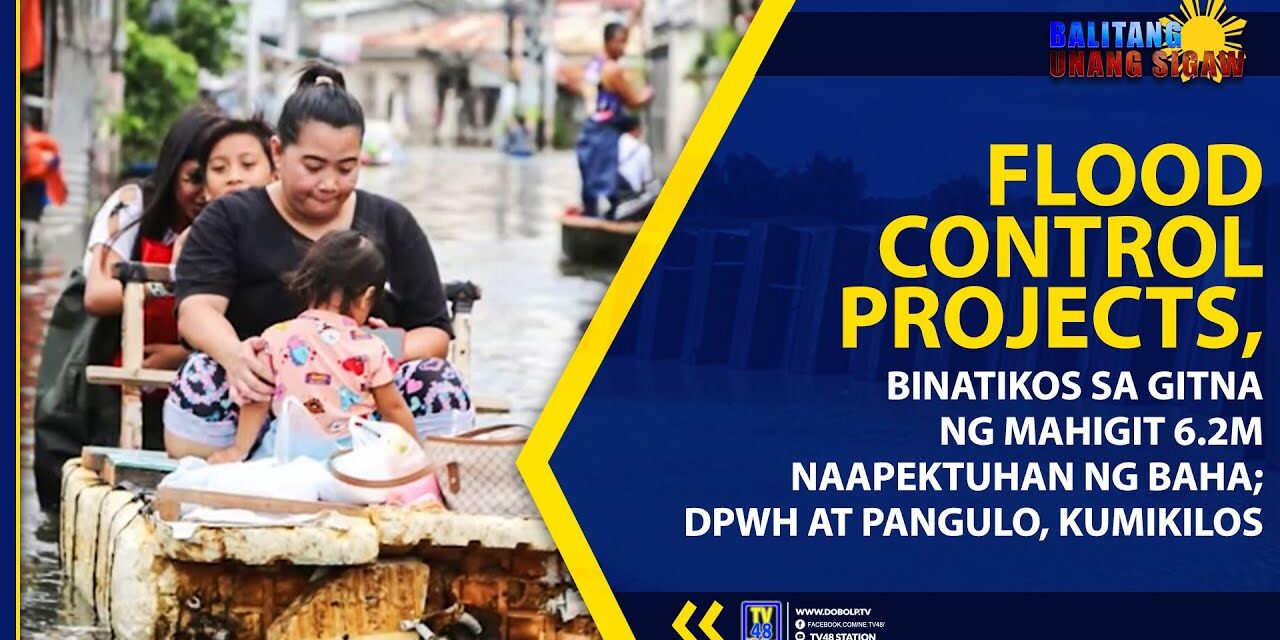 FLOOD CONTROL PROJECTS, BINATIKOS SA GITNA NG MAHIGIT 6.2M NAAPEKTUHAN NG BAHA; DPWH AT PANGULO, KUMIKILOS
