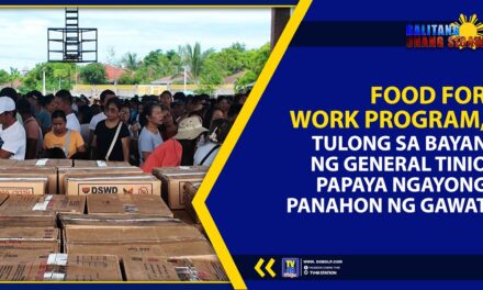FOOD FOR WORK PROGRAM, TULONG SA BAYAN NG GENERAL TINIO PAPAYA NGAYONG PANAHON NG GAWAT