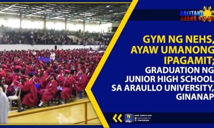 GYM NG NEHS, AYAW UMANONG IPAGAMIT; GRADUATION NG JUNIOR HIGH SCHOOL SA ARAULLO UNIVERSITY, GINANAP