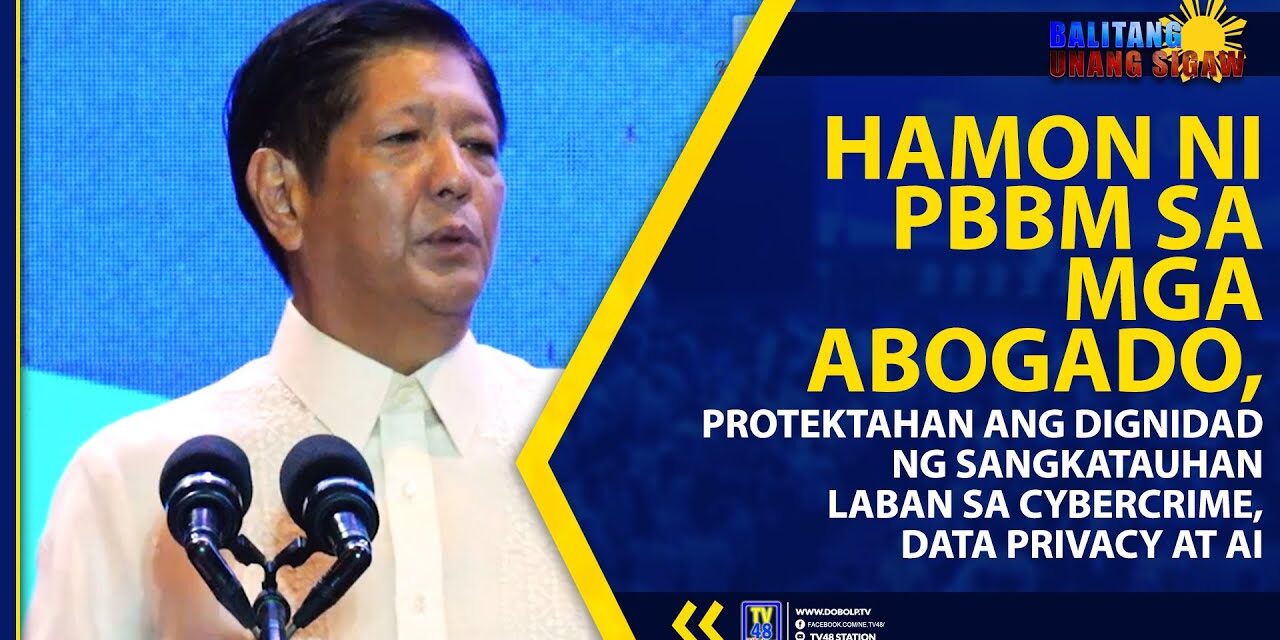 HAMON NI PBBM SA MGA ABOGADO, PROTEKTAHAN ANG DIGNIDAD NG SANGKATAUHAN LABAN SA CYBERCRIME, DATA PRIVACY AT AI