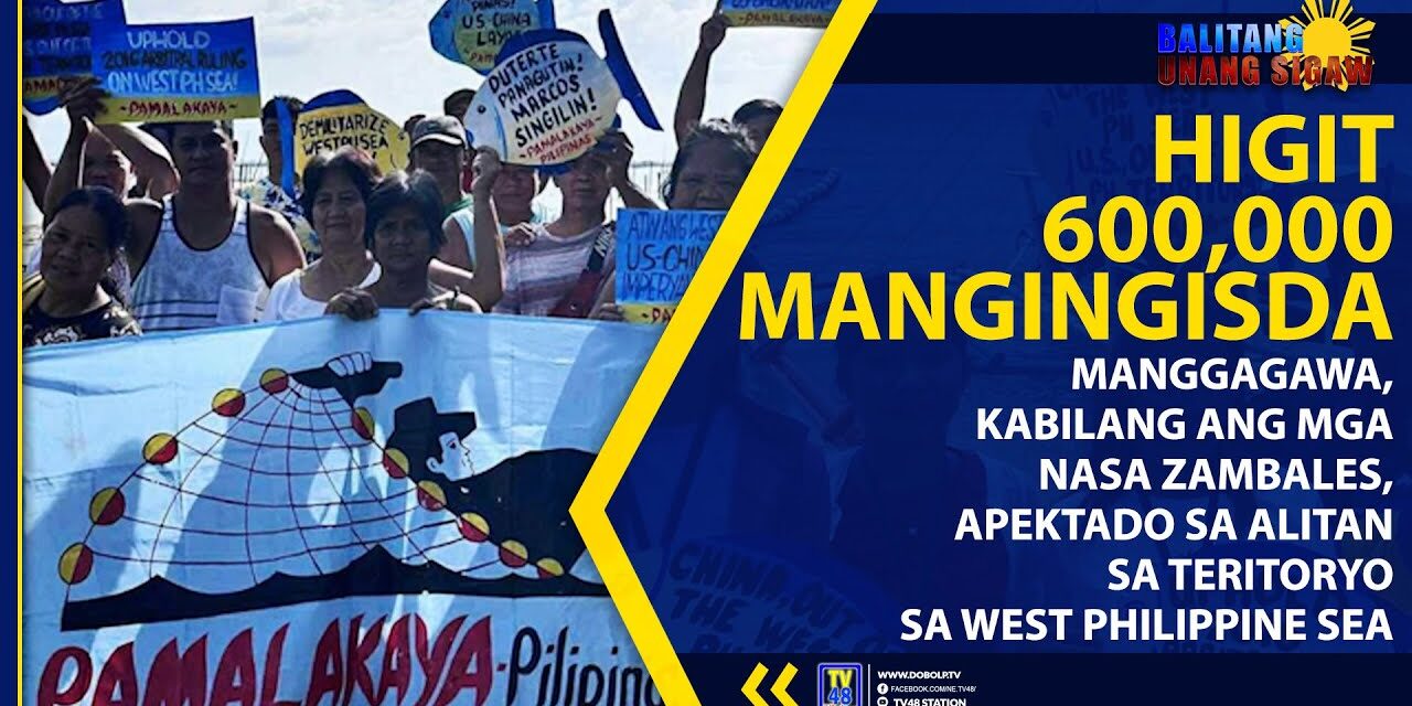HIGIT 600,000 MANGINGISDA, MANGGAGAWA, KABILANG ANG MGA NASA ZAMBALES, APEKTADO SA ALITAN SA TERITORYO SA WEST PHILIPPINE SEA