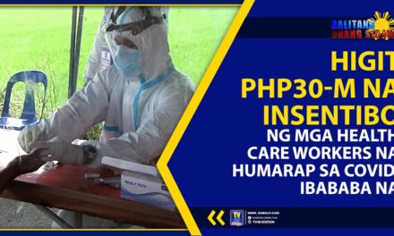 HIGIT PHP30-M NA INSENTIBO NG MGA HEALTH CARE WORKERS NA HUMARAP SA COVID, IBABABA NA