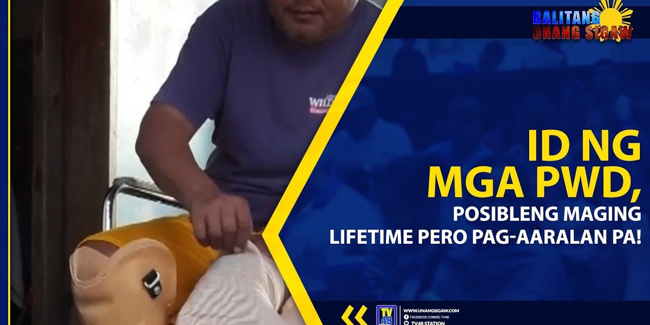 ID NG MGA PWD, POSIBLENG MAGING LIFETIME PERO PAG-AARALAN PA!