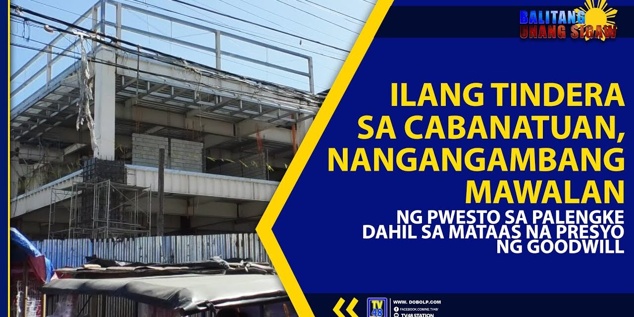 ILANG TINDERA SA CABANATUAN, NANGANGAMBANG MAWALAN NG PWESTO SA PALENGKE DAHIL SA MATAAS NA PRESYO NG GOODWILL