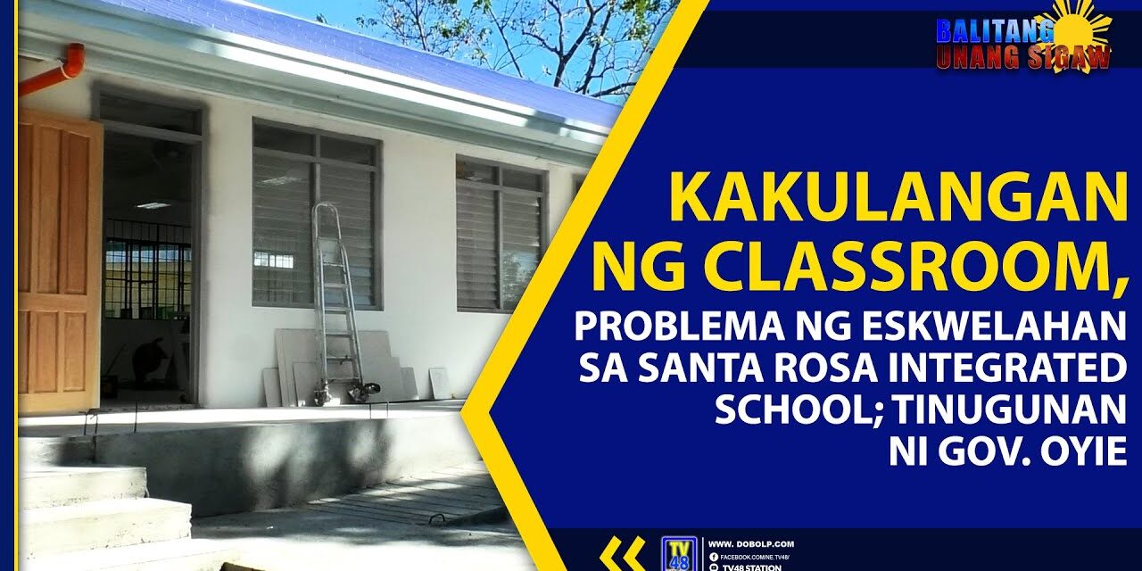 KAKULANGAN NG CLASSROOM, PROBLEMA NG ESKWELAHAN SA STA. ROSA INTEGRATED SCHOOL; TINUGUNAN NI GOV. OYIE