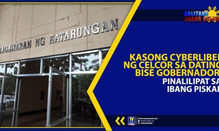 KASONG CYBERLIBEL NG CELCOR SA DATING BISE GOBERNADOR, PINALILIPAT SA IBANG PISKAL