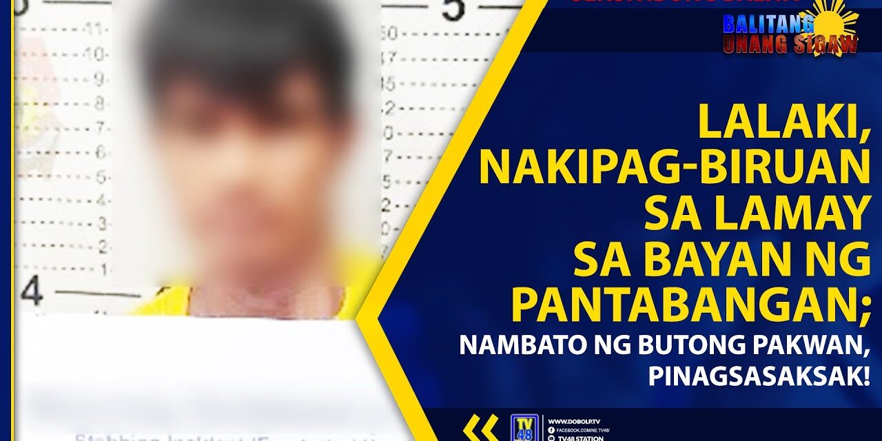 LALAKI, NAKIPAG-BIRUAN SA LAMAY SA BAYAN NG PANTABANGAN; NAMBATO NG BUTONG PAKWAN, PINAGSASAKSAK!