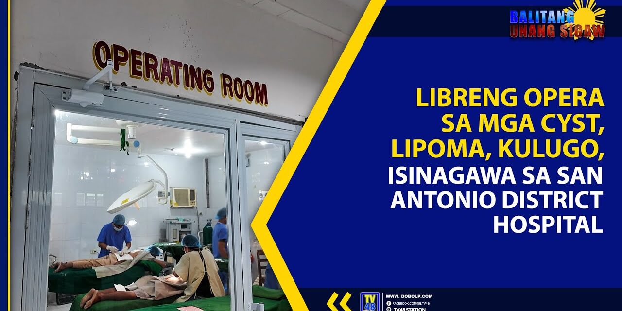LIBRENG OPERA SA MGA CYST, LIPOMA, KULUGO, ISINAGAWA SA SAN ANTONIO DISTRICT HOSPITAL