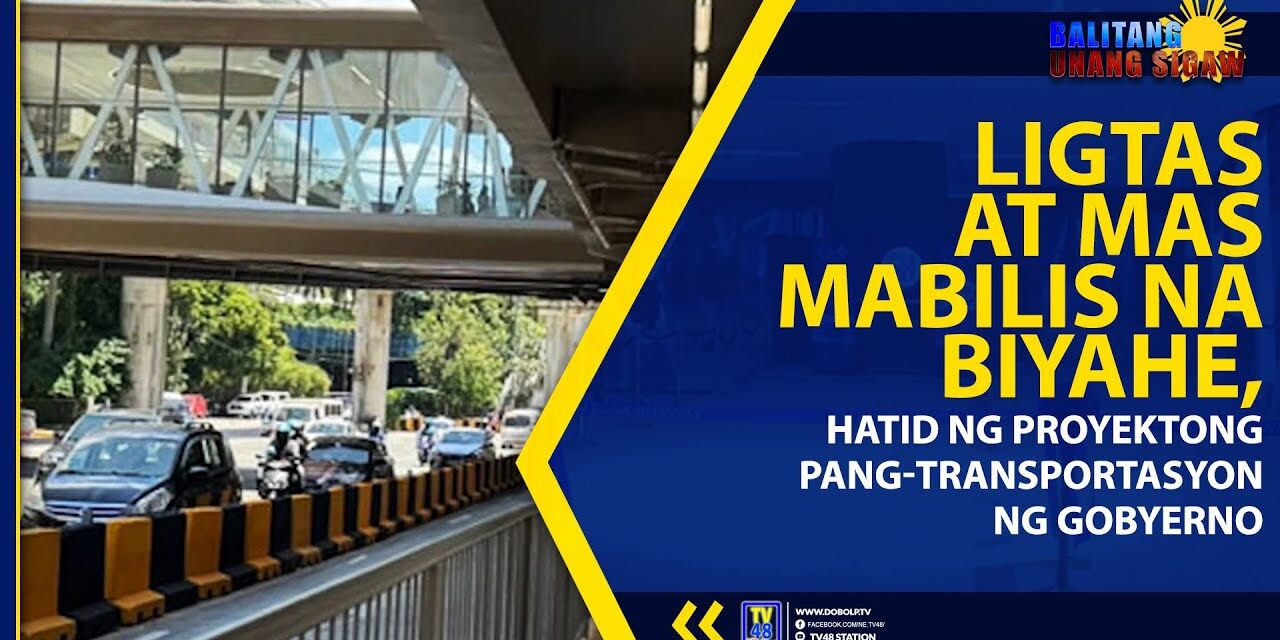LIGTAS AT MAS MABILS NA BIYAHE, HATID NG PROYEKTONG PANG-TRANSPORTASYON NG GOBYERNO