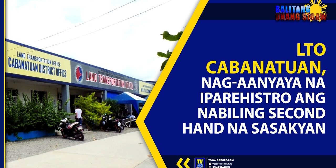 LTO CABANATUAN, NAG-AANYAYA NA IPAREHISTRO ANG NABILING SECOND HAND NA SASAKYAN