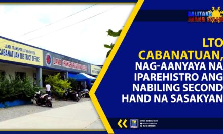 LTO CABANATUAN, NAG-AANYAYA NA IPAREHISTRO ANG NABILING SECOND HAND NA SASAKYAN