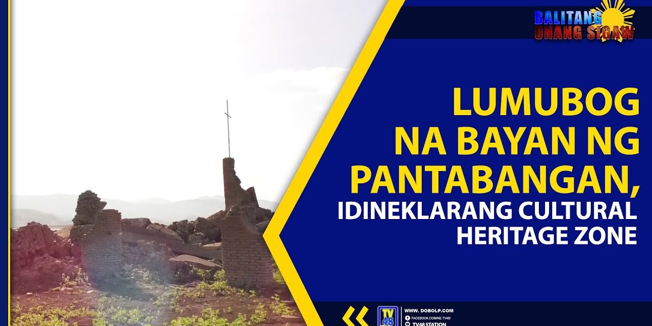 LUMUBOG NA BAYAN NG PANTABANGAN, IDINEKLARANG CULTURAL HERITAGE ZONE