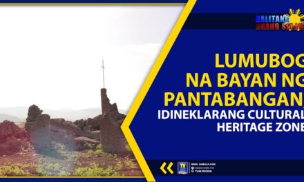 LUMUBOG NA BAYAN NG PANTABANGAN, IDINEKLARANG CULTURAL HERITAGE ZONE