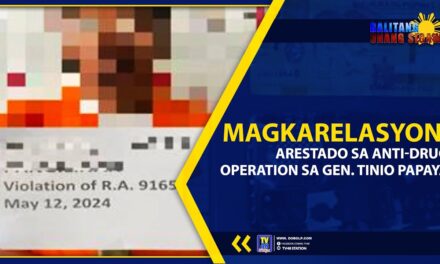 MAGKARELASYON, ARESTADO SA ANTI-DRUG OPERATION SA GEN. TINIO PAPAYA