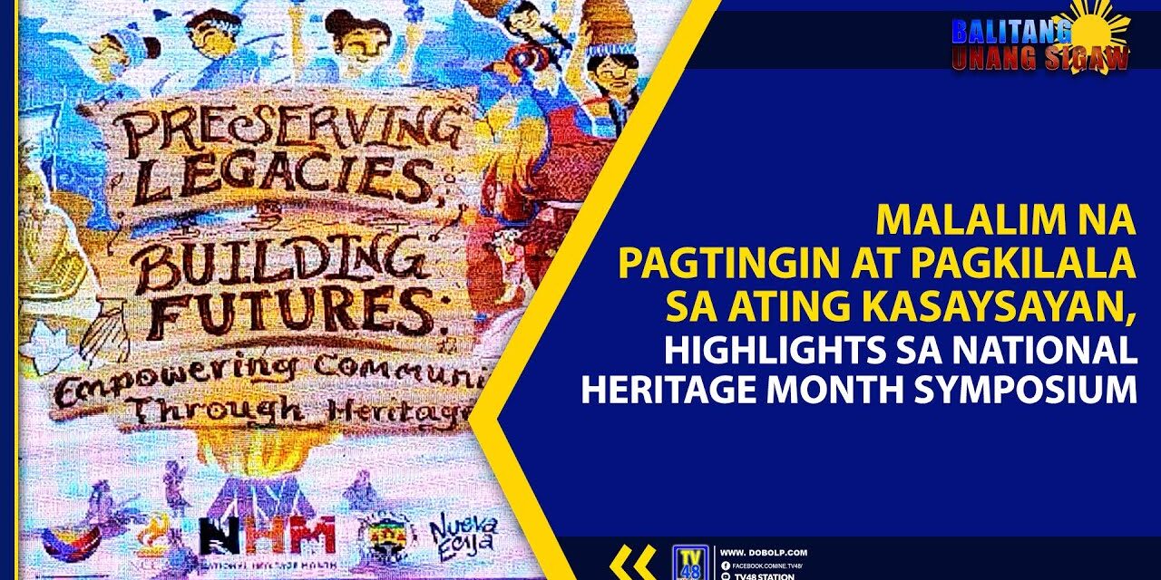 MALALIM NA PAGTINGIN AT PAGKILALA SA ATING KASAYSAYAN, HIGHLIGHTS SA NATIONAL HERITAGE MONTH SYMPOSIUM