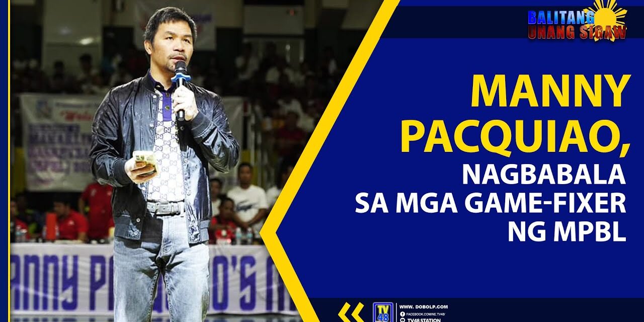 MANNY PACQUIAO NAGBABALA SA MGA GAME-FIXER NG MPBL