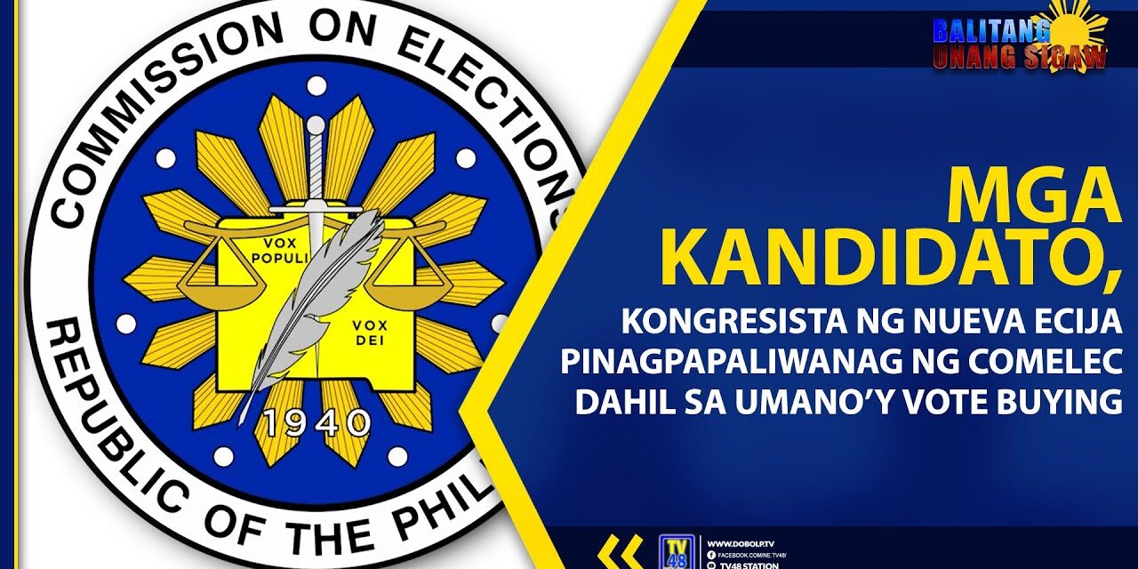 MGA KANDIDATO, KABILANG ANG ISANG KONGRESISTA NG NUEVA ECIJA PINAGPAPALIWANAG NG COMELEC DAHIL SA UMANO’Y VOTE BUYING