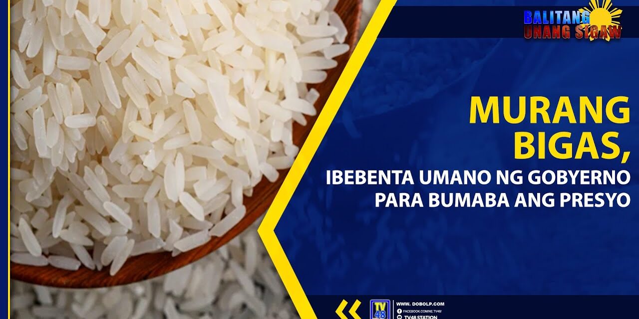 MURANG BIGAS, IBEBENTA UMANO NG GOBYERNO PARA BUMABA ANG PRESYO
