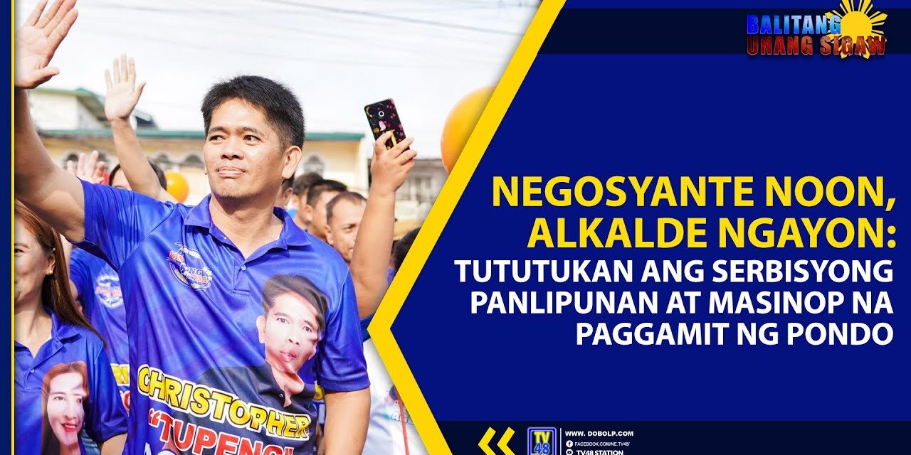 NEGOSYANTE NOON, ALKALDE NGAYON: TUTUTUKAN ANG SERBISYONG PANLIPUNAN AT MASINOP NA PAGGAMIT NG PONDO