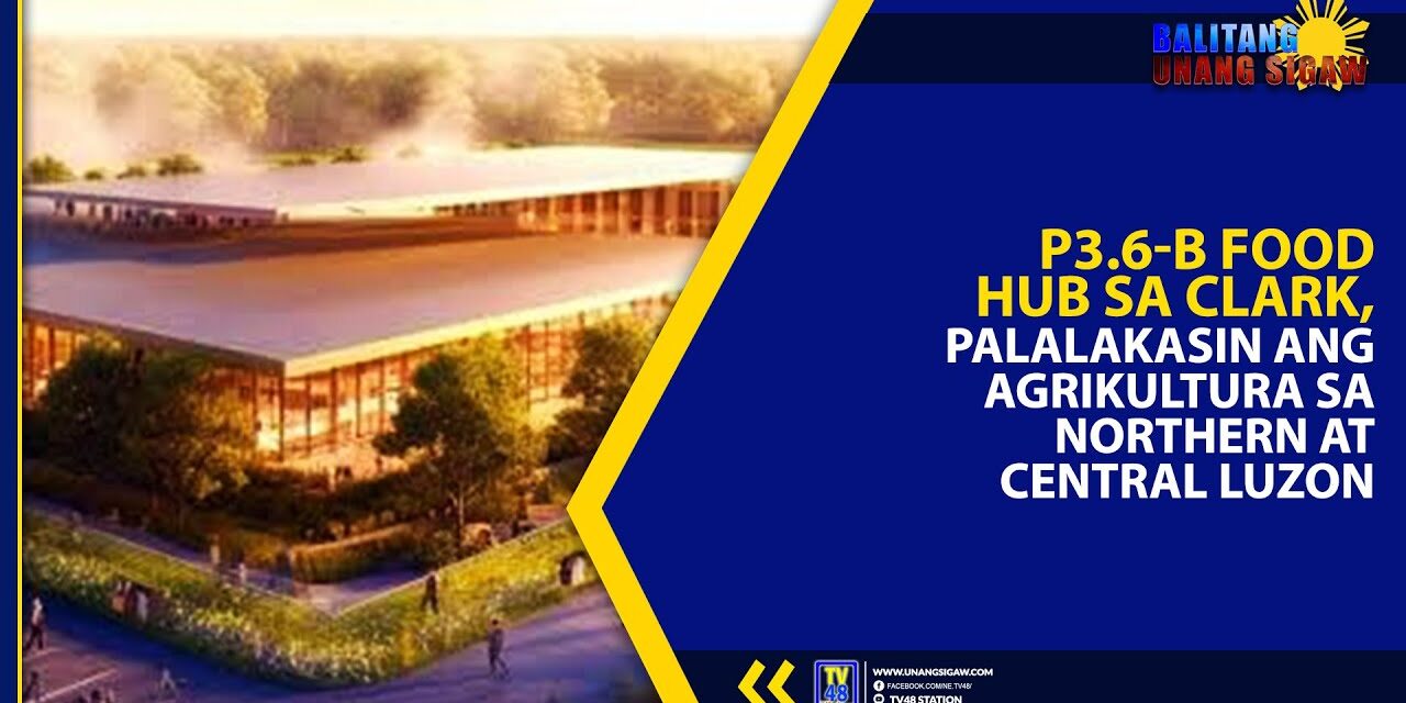 P3.6-B FOOD HUB SA CLARK, PALALAKASIN ANG AGRIKULTURA SA NORTHERN AT CENTRAL LUZON
