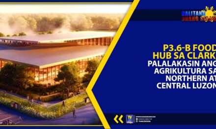 P3.6-B FOOD HUB SA CLARK, PALALAKASIN ANG AGRIKULTURA SA NORTHERN AT CENTRAL LUZON