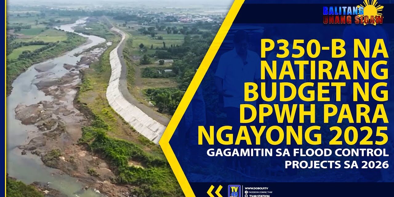P350-B NA NATIRANG BUDGET NG DPWH PARA NGAYONG 2025, GAGAMITIN SA FLOOD CONTROL PROJECTS SA 2026