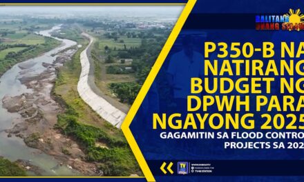 P350-B NA NATIRANG BUDGET NG DPWH PARA NGAYONG 2025, GAGAMITIN SA FLOOD CONTROL PROJECTS SA 2026