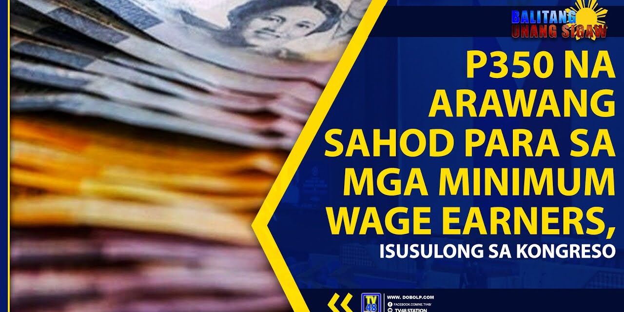 P350 NA ARAWANG SAHOD PARA SA MGA MINIMUM WAGE EARNERS, ISUSULONG SA KONGRESO