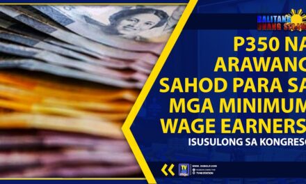 P350 NA ARAWANG SAHOD PARA SA MGA MINIMUM WAGE EARNERS, ISUSULONG SA KONGRESO
